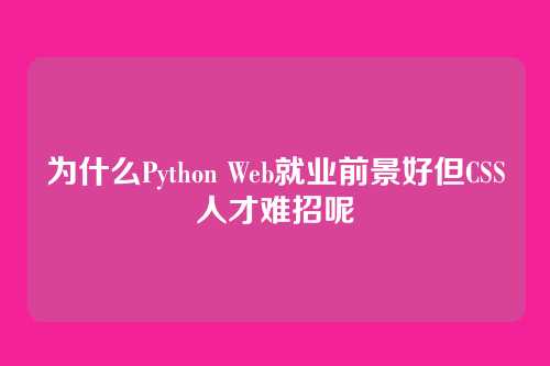 为什么Python Web就业前景好但CSS人才难招呢