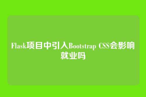 Flask项目中引入Bootstrap CSS会影响就业吗
