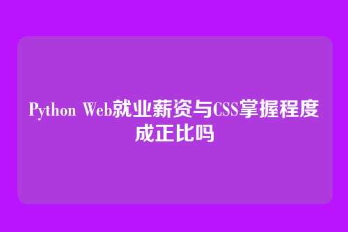 Python Web就业薪资与CSS掌握程度成正比吗