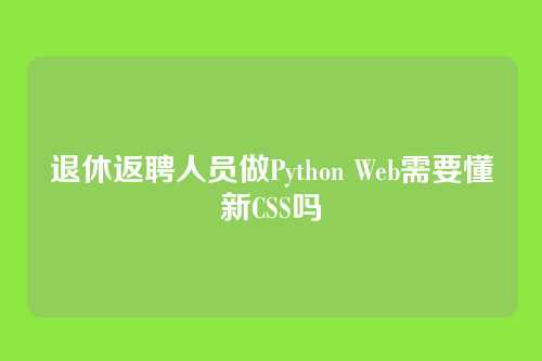 退休返聘人员做Python Web需要懂新CSS吗