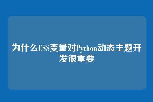 为什么CSS变量对Python动态主题开发很重要