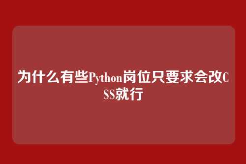 为什么有些Python岗位只要求会改CSS就行