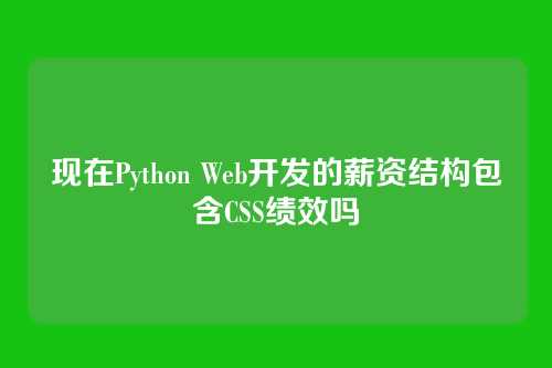 现在Python Web开发的薪资结构包含CSS绩效吗