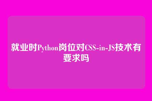 就业时Python岗位对CSS-in-JS技术有要求吗
