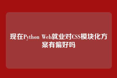 现在Python Web就业对CSS模块化方案有偏好吗
