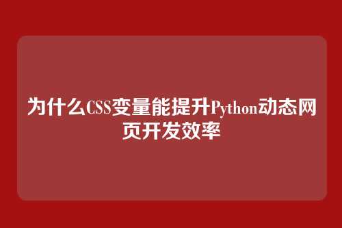 为什么CSS变量能提升Python动态网页开发效率
