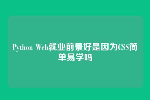Python Web就业前景好是因为CSS简单易学吗