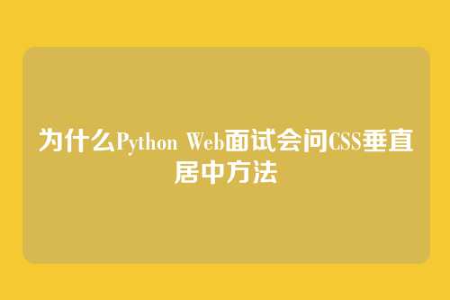 为什么Python Web面试会问CSS垂直居中方法