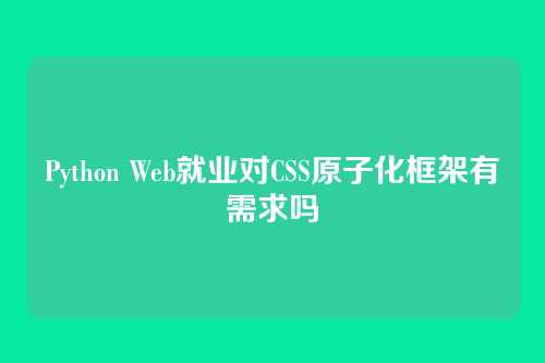 Python Web就业对CSS原子化框架有需求吗