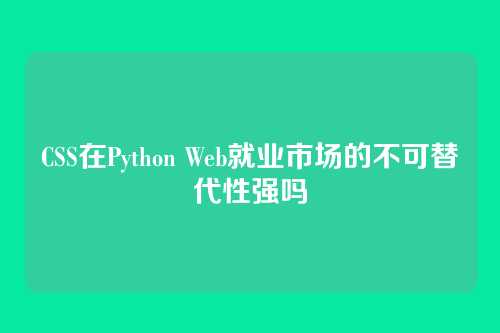 CSS在Python Web就业市场的不可替代性强吗
