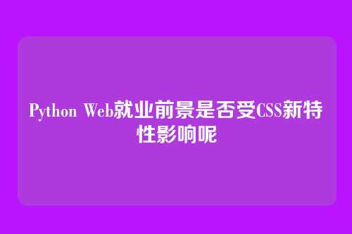 Python Web就业前景是否受CSS新特性影响呢