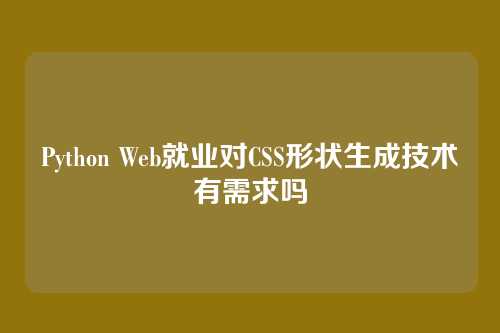 Python Web就业对CSS形状生成技术有需求吗