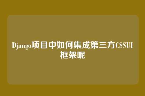 Django项目中如何集成第三方CSSUI框架呢