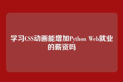 学习CSS动画能增加Python Web就业的薪资吗
