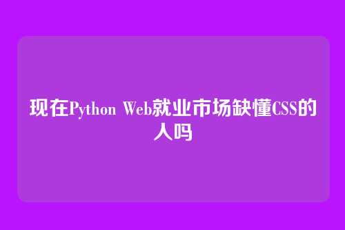 现在Python Web就业市场缺懂CSS的人吗