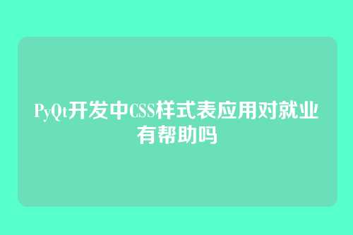 PyQt开发中CSS样式表应用对就业有帮助吗
