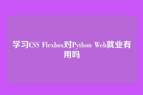 学习CSS Flexbox对Python Web就业有用吗