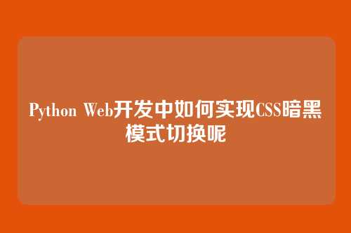 Python Web开发中如何实现CSS暗黑模式切换呢