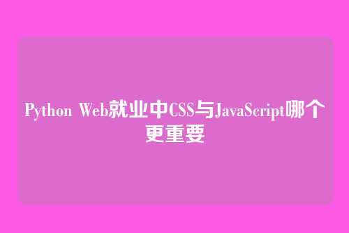 Python Web就业中CSS与JavaScript哪个更重要