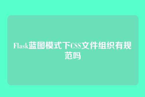 Flask蓝图模式下CSS文件组织有规范吗