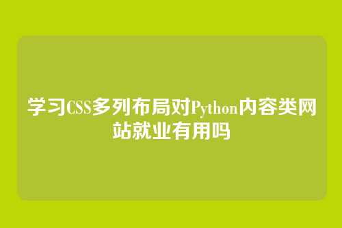学习CSS多列布局对Python内容类网站就业有用吗