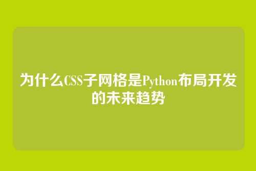 为什么CSS子网格是Python布局开发的未来趋势
