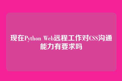 现在Python Web远程工作对CSS沟通能力有要求吗