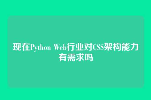 现在Python Web行业对CSS架构能力有需求吗