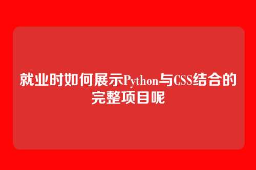 就业时如何展示Python与CSS结合的完整项目呢