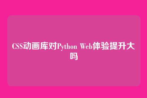 CSS动画库对Python Web体验提升大吗