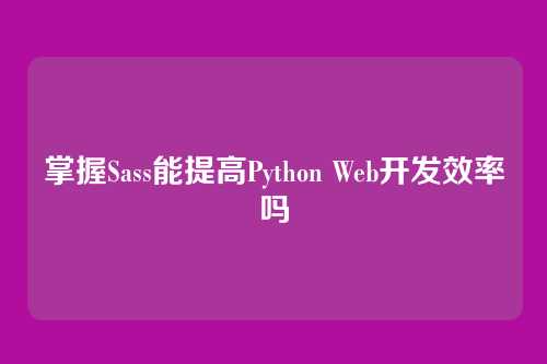 掌握Sass能提高Python Web开发效率吗