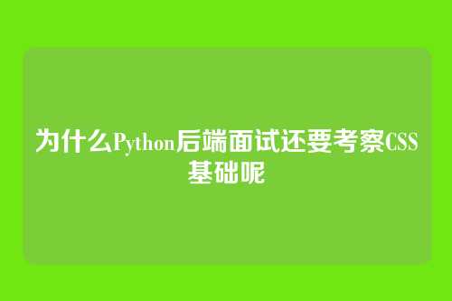 为什么Python后端面试还要考察CSS基础呢