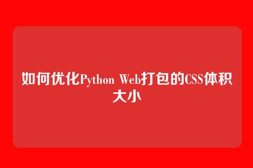 如何优化Python Web打包的CSS体积大小