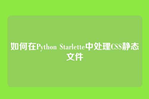 如何在Python Starlette中处理CSS静态文件