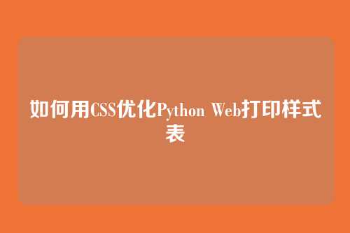 如何用CSS优化Python Web打印样式表