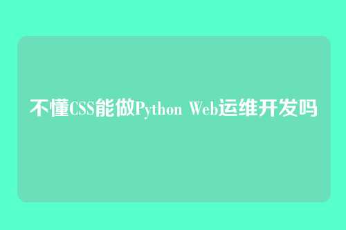不懂CSS能做Python Web运维开发吗