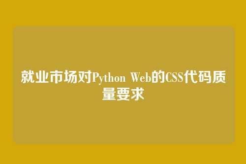 就业市场对Python Web的CSS代码质量要求
