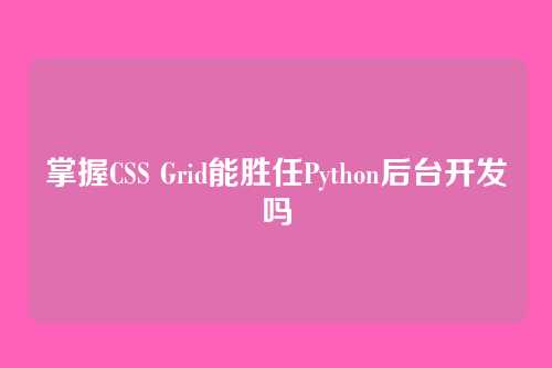 掌握CSS Grid能胜任Python后台开发吗