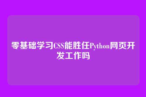 零基础学习CSS能胜任Python网页开发工作吗