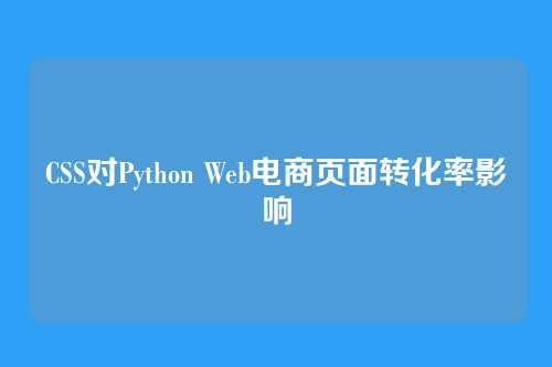 CSS对Python Web电商页面转化率影响