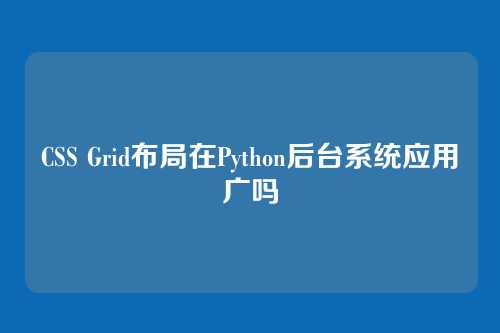 CSS Grid布局在Python后台系统应用广吗