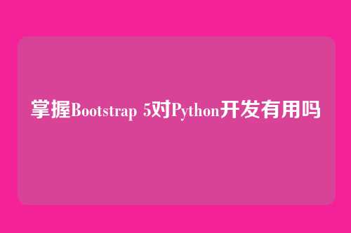 掌握Bootstrap 5对Python开发有用吗