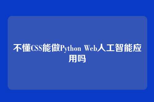 不懂CSS能做Python Web人工智能应用吗