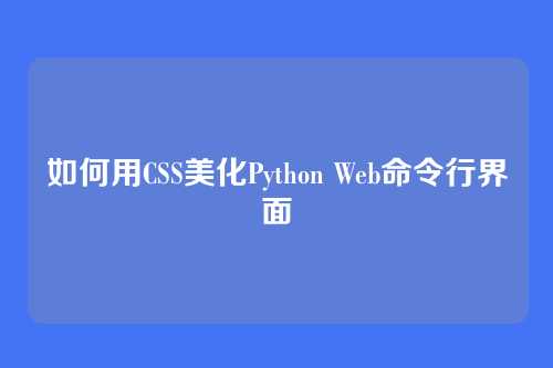 如何用CSS美化Python Web命令行界面