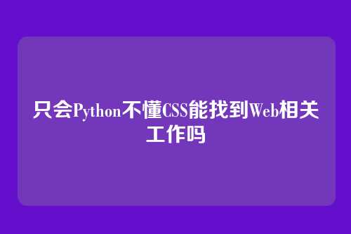 只会Python不懂CSS能找到Web相关工作吗