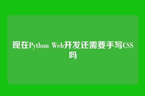 现在Python Web开发还需要手写CSS吗