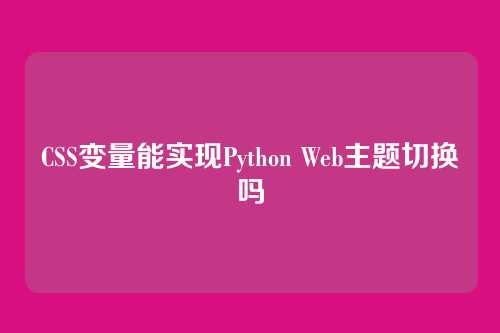 CSS变量能实现Python Web主题切换吗