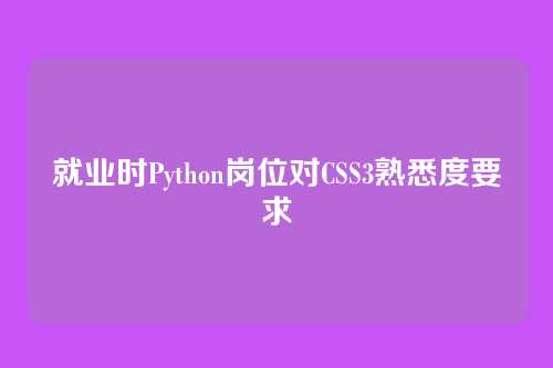 就业时Python岗位对CSS3熟悉度要求