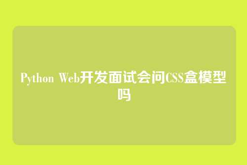 Python Web开发面试会问CSS盒模型吗