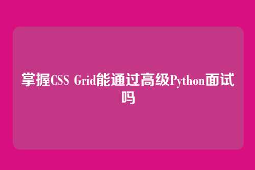 掌握CSS Grid能通过高级Python面试吗